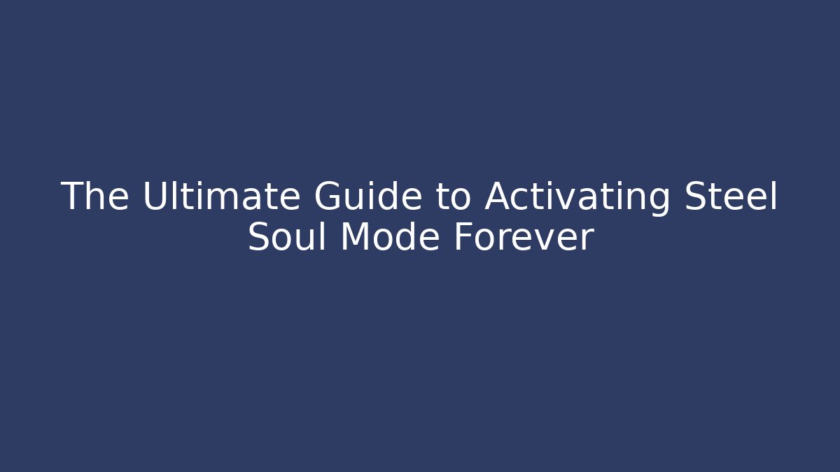 The Ultimate Guide to Activating Steel Soul Mode Forever