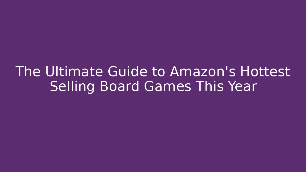 The Ultimate Guide to Amazon’s Hottest Selling Board Games This Year