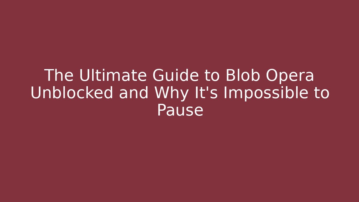 The Ultimate Guide to Blob Opera Unblocked and Why It’s Impossible to Pause