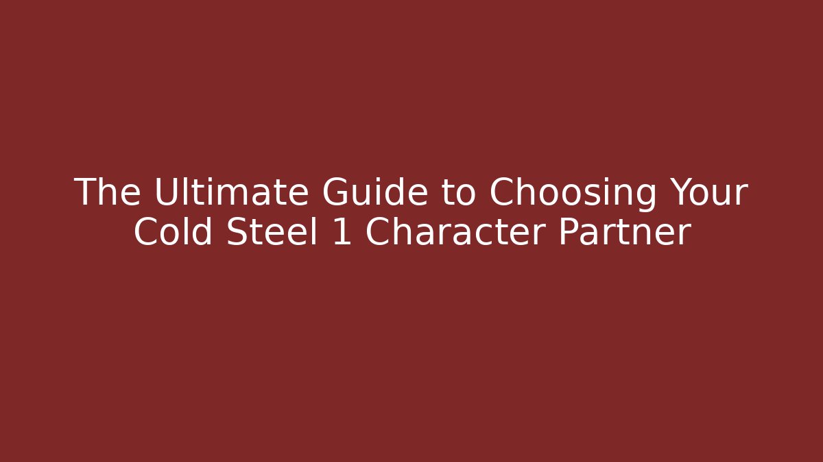 The Ultimate Guide to Choosing Your Cold Steel 1 Character Partner