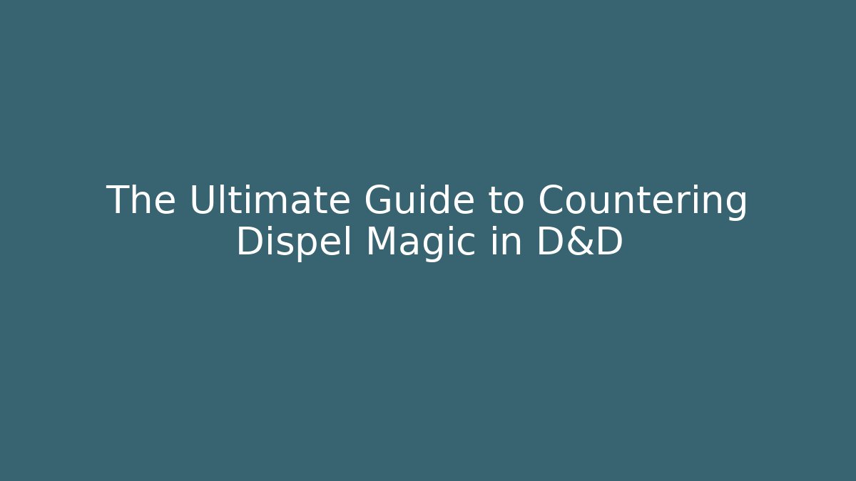 The Ultimate Guide to Countering Dispel Magic in D&D - Boomer Naturals