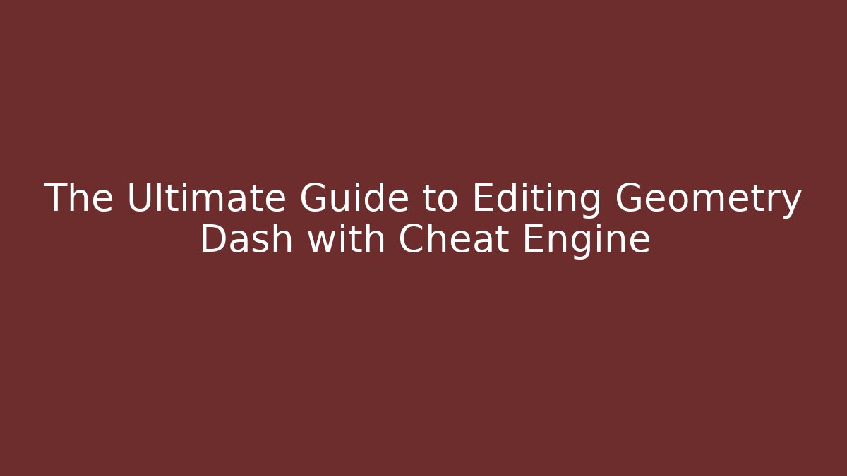 The Ultimate Guide to Editing Geometry Dash with Cheat Engine