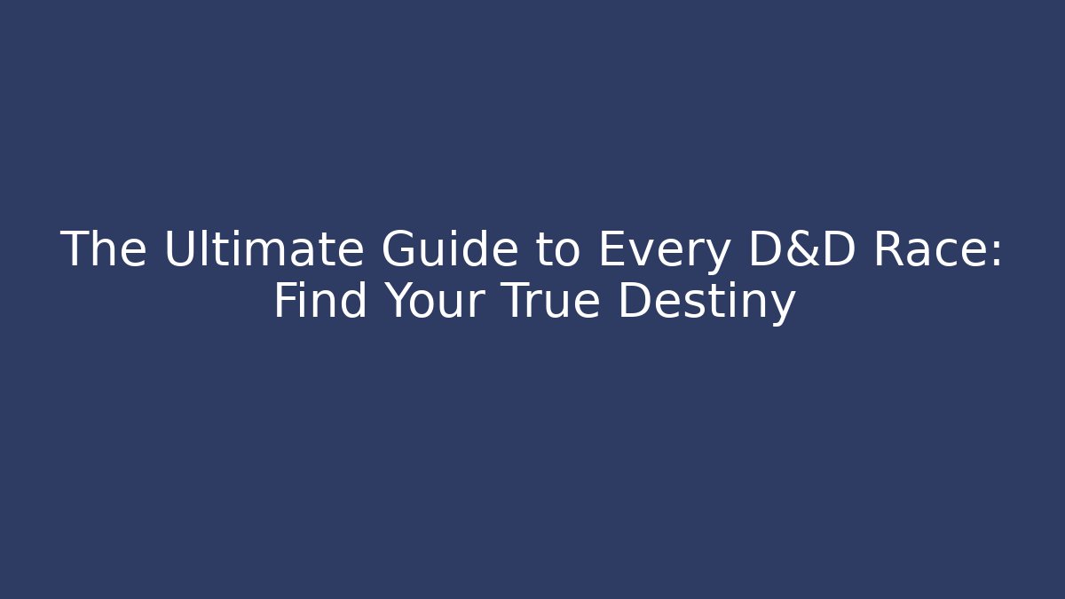 The Ultimate Guide to Every D&D Race: Find Your True Destiny