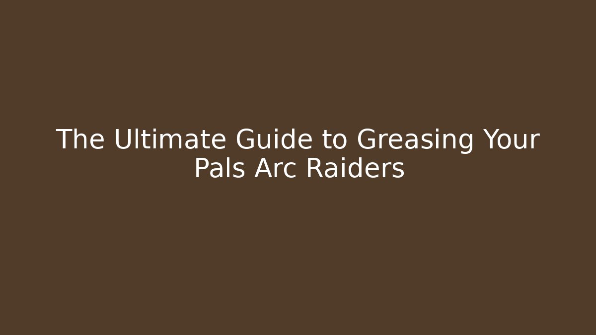 The Ultimate Guide to Greasing Your Pals Arc Raiders