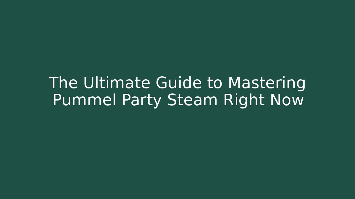 The Ultimate Guide to Mastering Pummel Party Steam Right Now