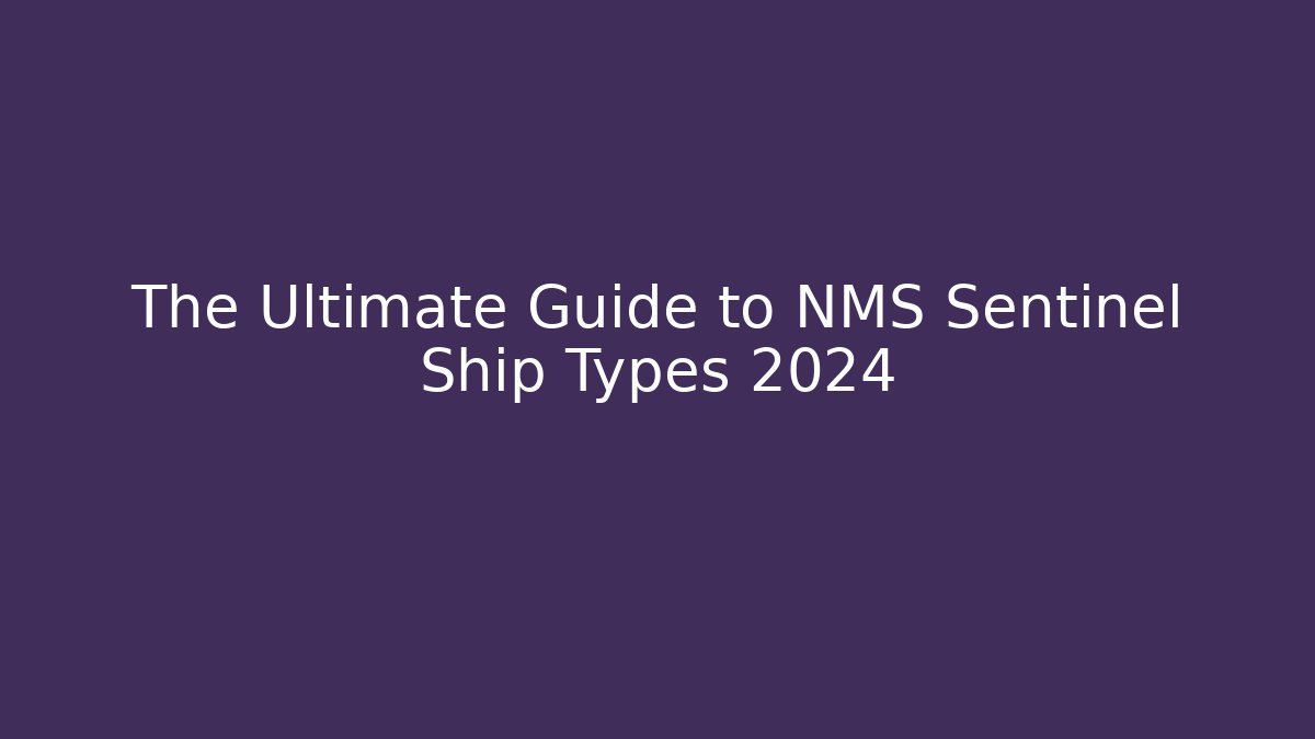 The Ultimate Guide to NMS Sentinel Ship Types 2024