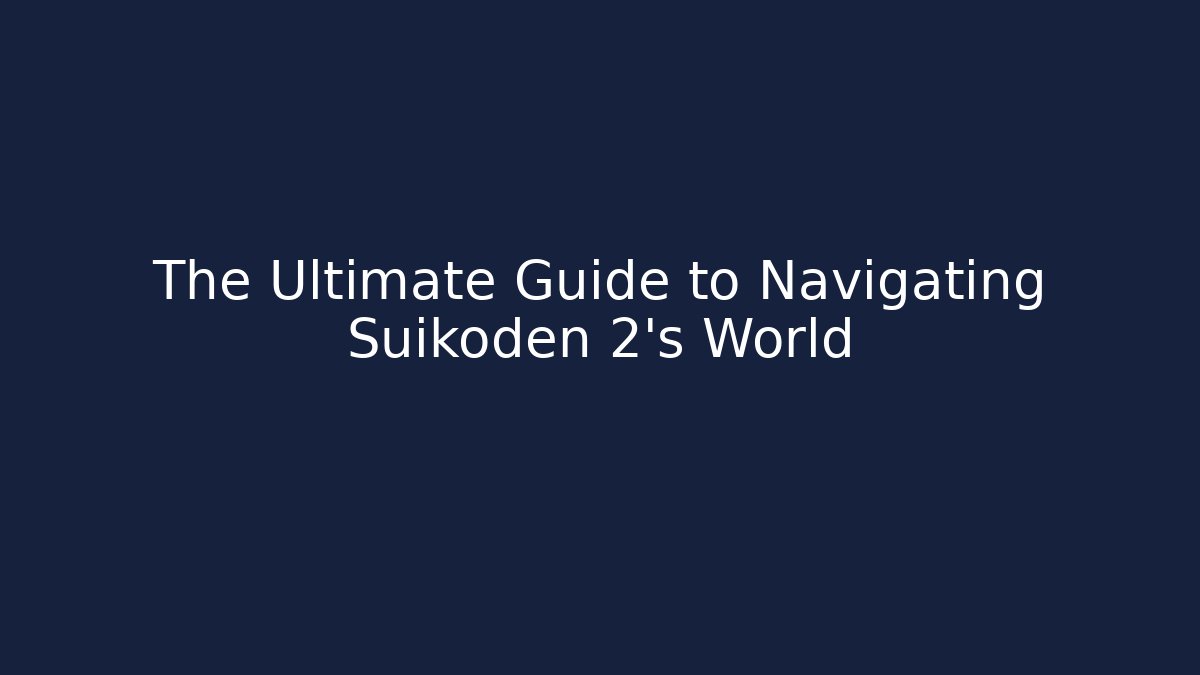 The Ultimate Guide to Navigating Suikoden 2's World