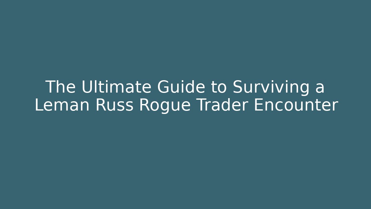 The Ultimate Guide to Surviving a Leman Russ Rogue Trader Encounter