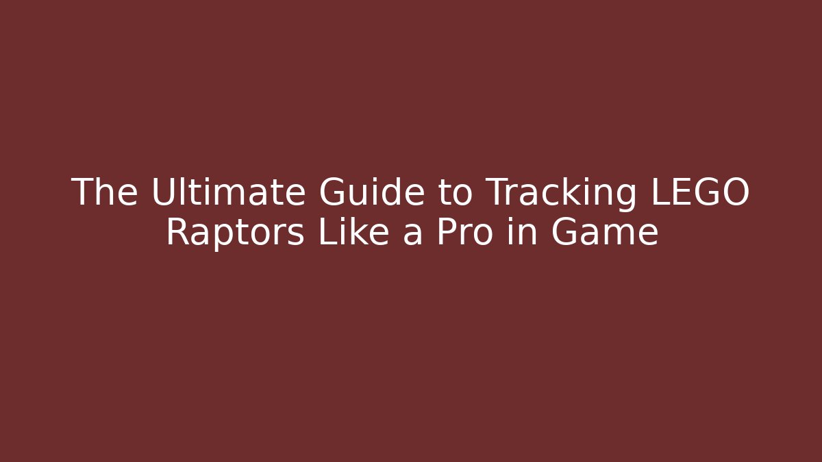 The Ultimate Guide to Tracking LEGO Raptors Like a Pro in Game