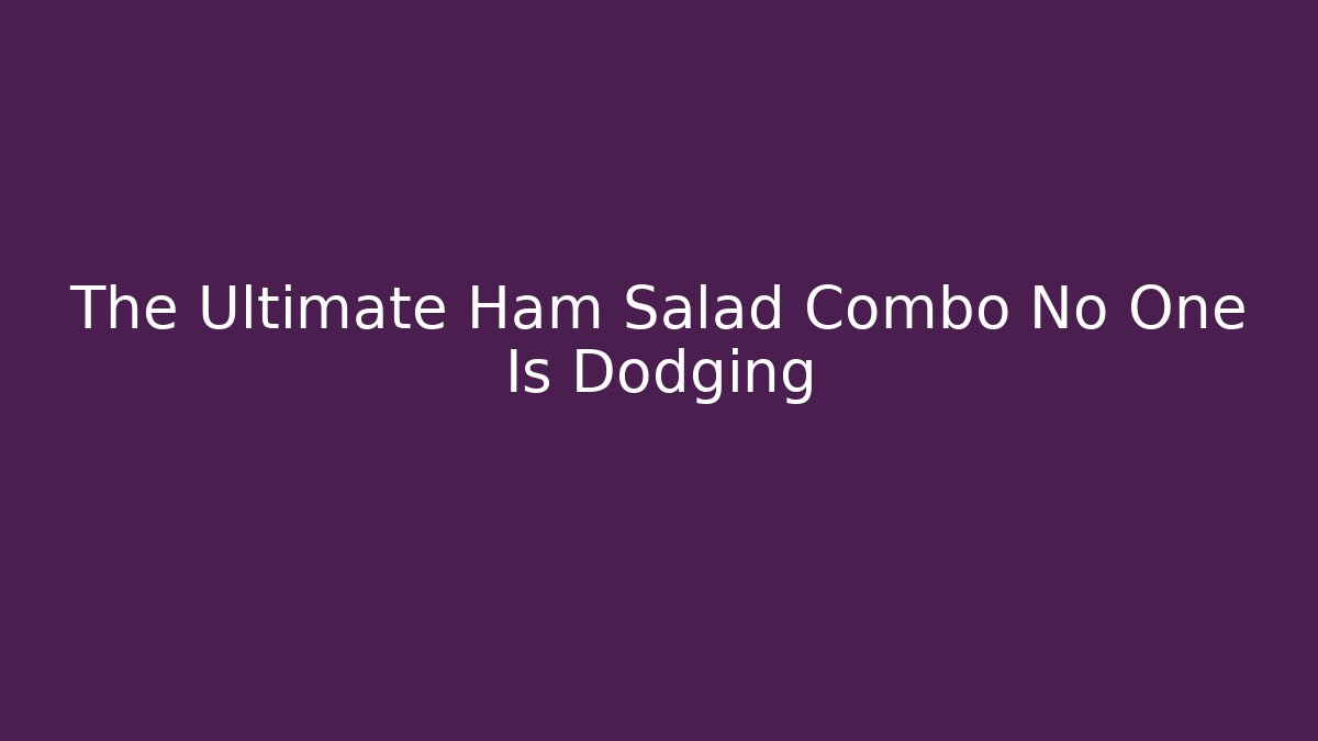 The Ultimate Ham Salad Combo No One Is Dodging