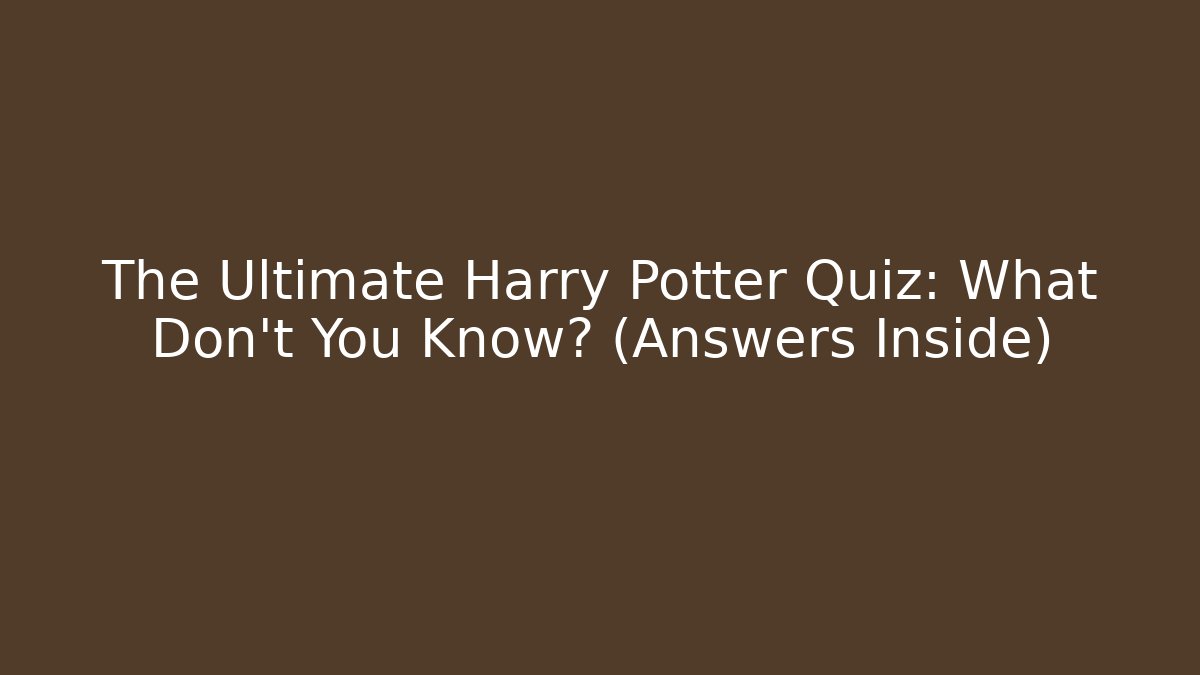 The Ultimate Harry Potter Quiz: What Don't You Know? (Answers Inside)