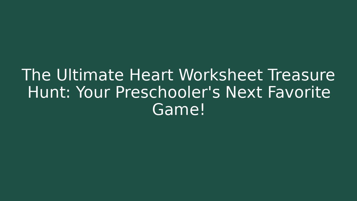The Ultimate Heart Worksheet Treasure Hunt: Your Preschooler’s Next Favorite Game!