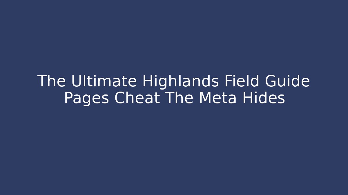 The Ultimate Highlands Field Guide Pages Cheat The Meta Hides