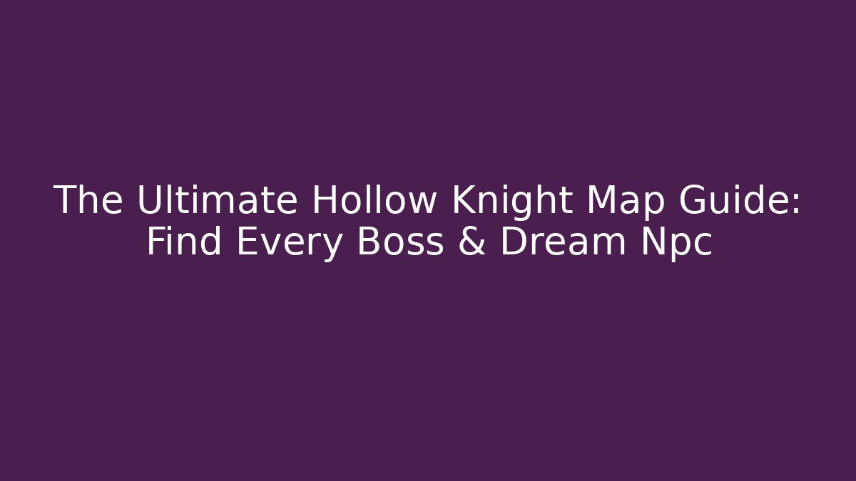 The Ultimate Hollow Knight Map Guide: Find Every Boss & Dream Npc