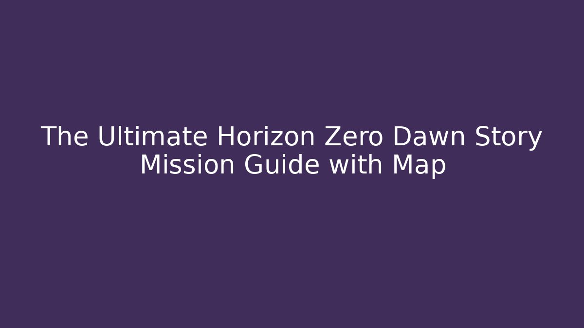 The Ultimate Horizon Zero Dawn Story Mission Guide with Map
