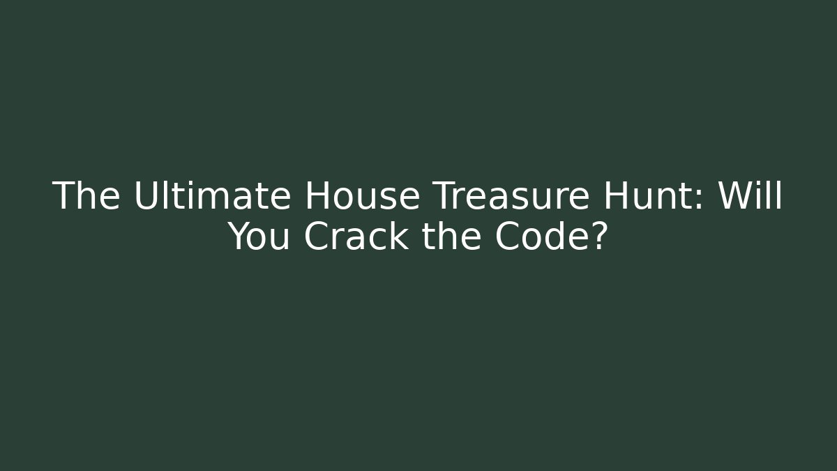 The Ultimate House Treasure Hunt: Will You Crack the Code?