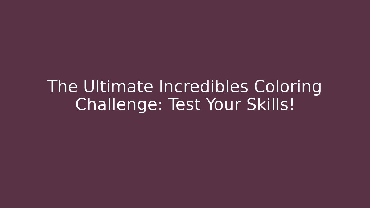 The Ultimate Incredibles Coloring Challenge: Test Your Skills!