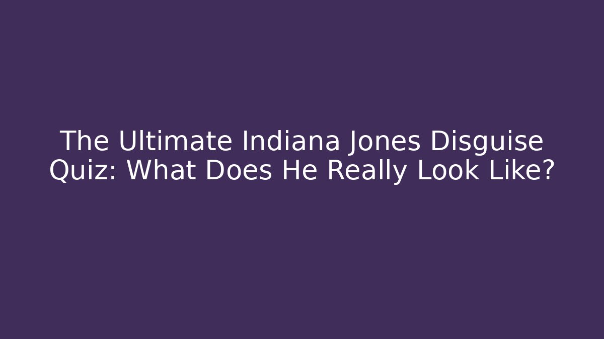The Ultimate Indiana Jones Disguise Quiz: What Does He Really Look Like?