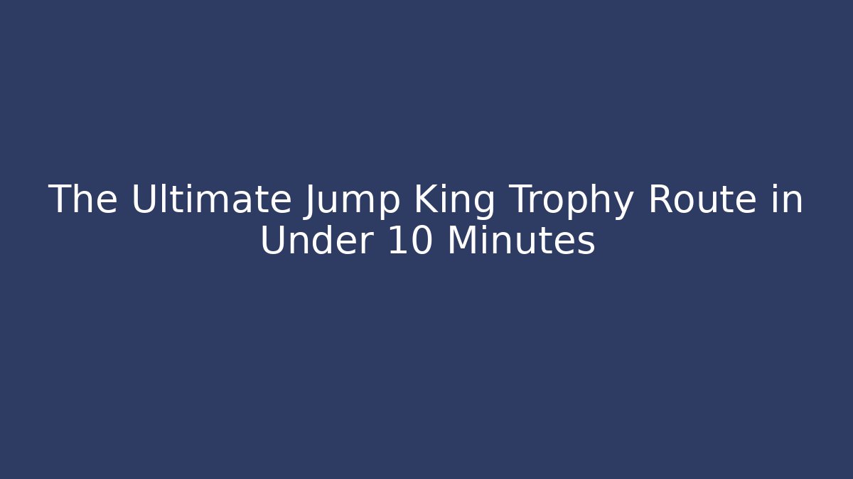 The Ultimate Jump King Trophy Route in Under 10 Minutes