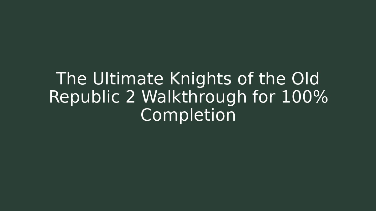 The Ultimate Knights of the Old Republic 2 Walkthrough for 100% Completion