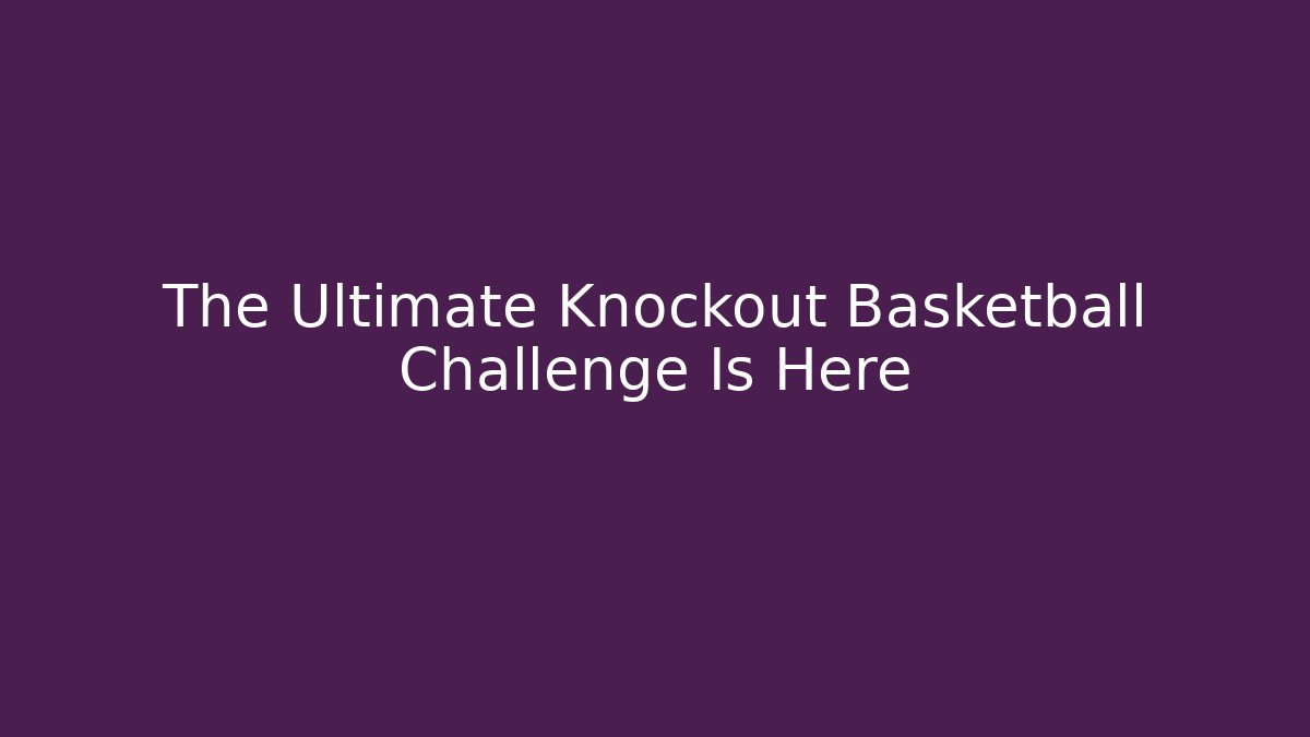 The Ultimate Knockout Basketball Challenge Is Here