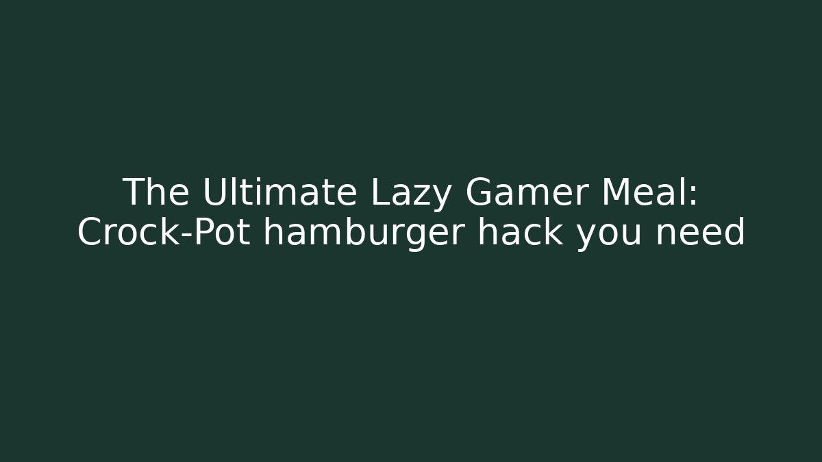 The Ultimate Lazy Gamer Meal: Crock-Pot hamburger hack you need