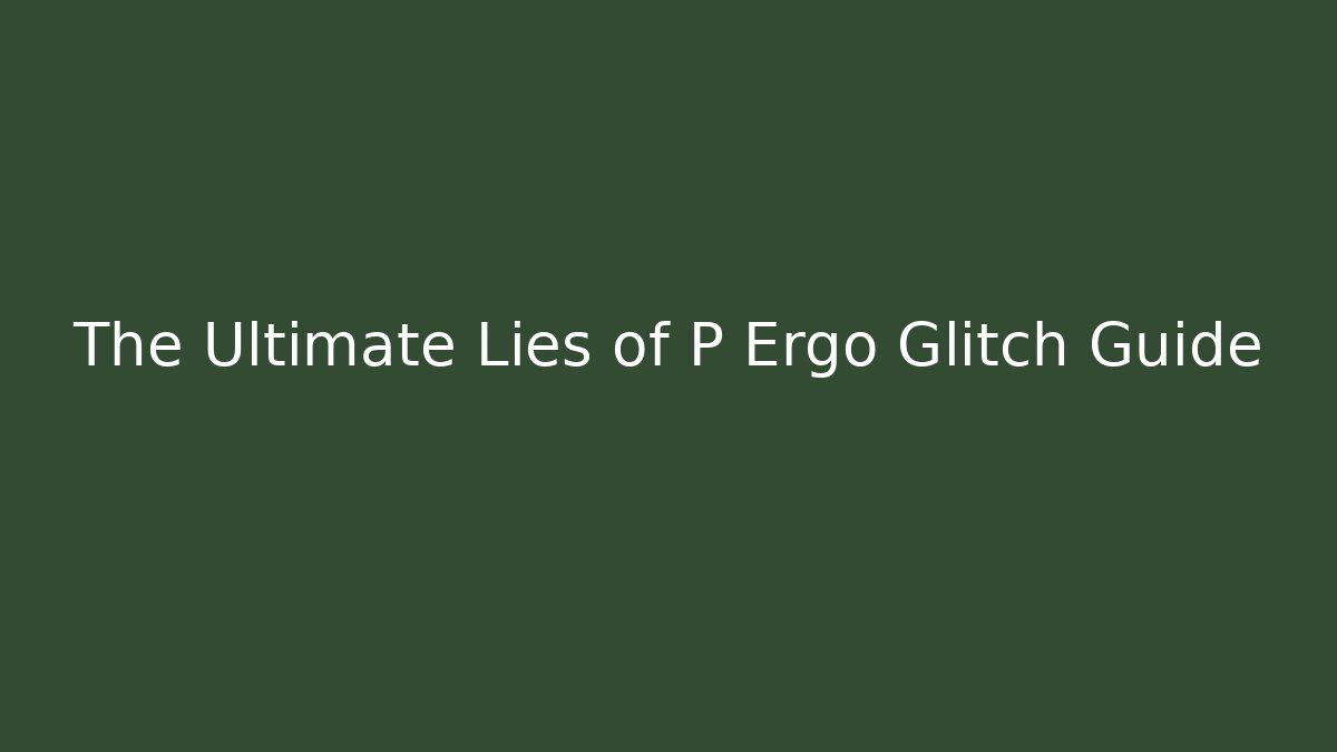 The Ultimate Lies of P Ergo Glitch Guide