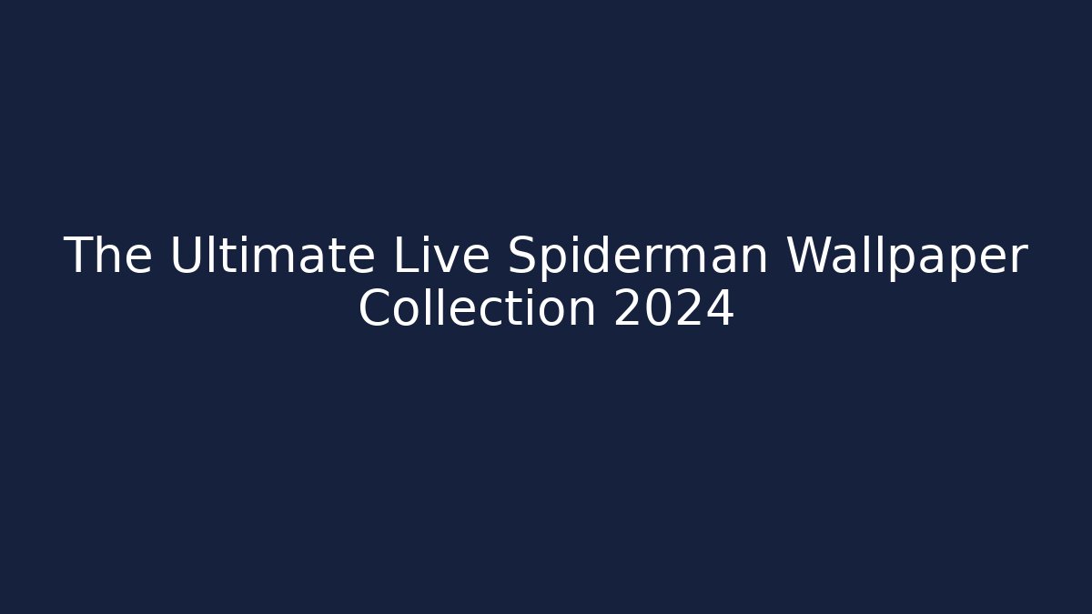 The Ultimate Live Spiderman Wallpaper Collection 2024