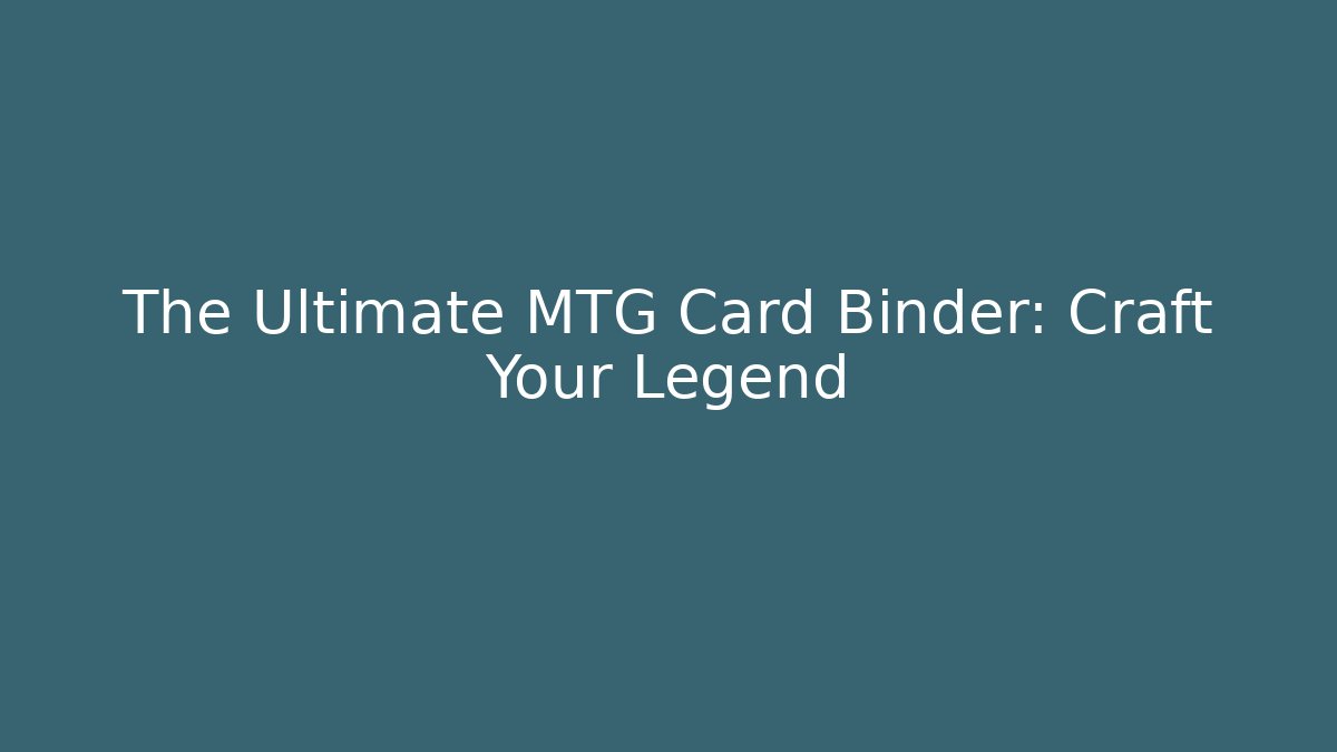 The Ultimate MTG Card Binder: Craft Your Legend