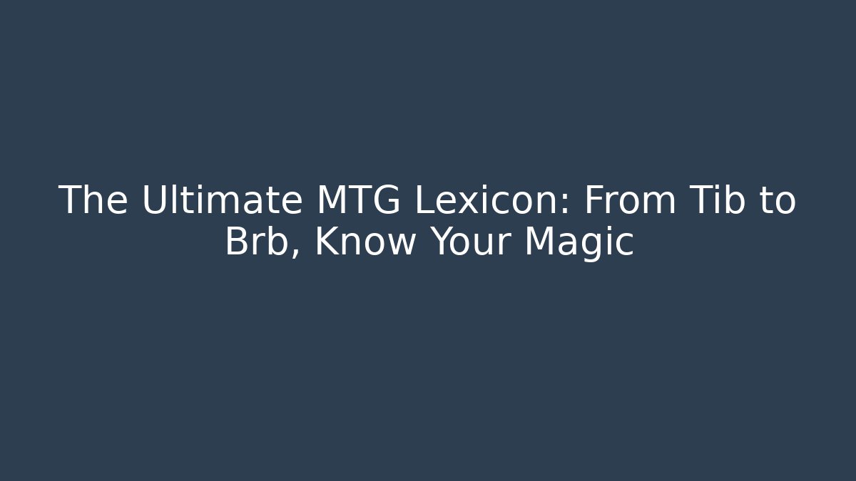 The Ultimate MTG Lexicon: From Tib to Brb, Know Your Magic