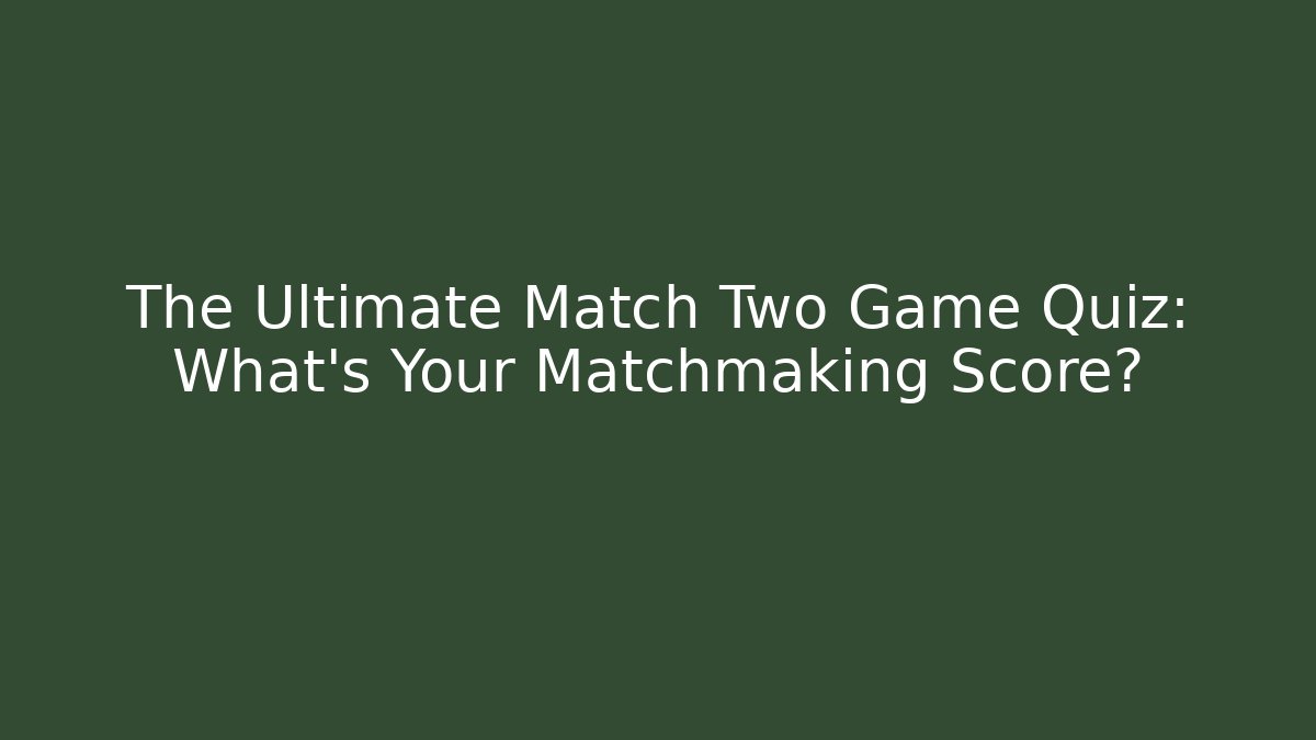 The Ultimate Match Two Game Quiz: What's Your Matchmaking Score?