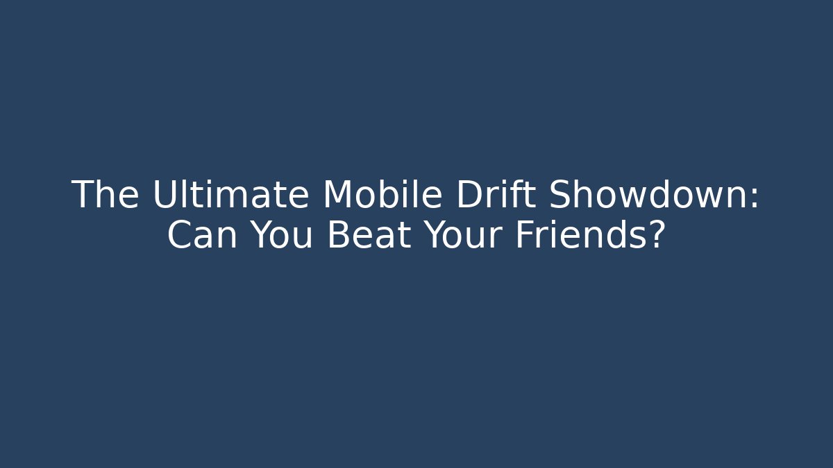 The Ultimate Mobile Drift Showdown: Can You Beat Your Friends?