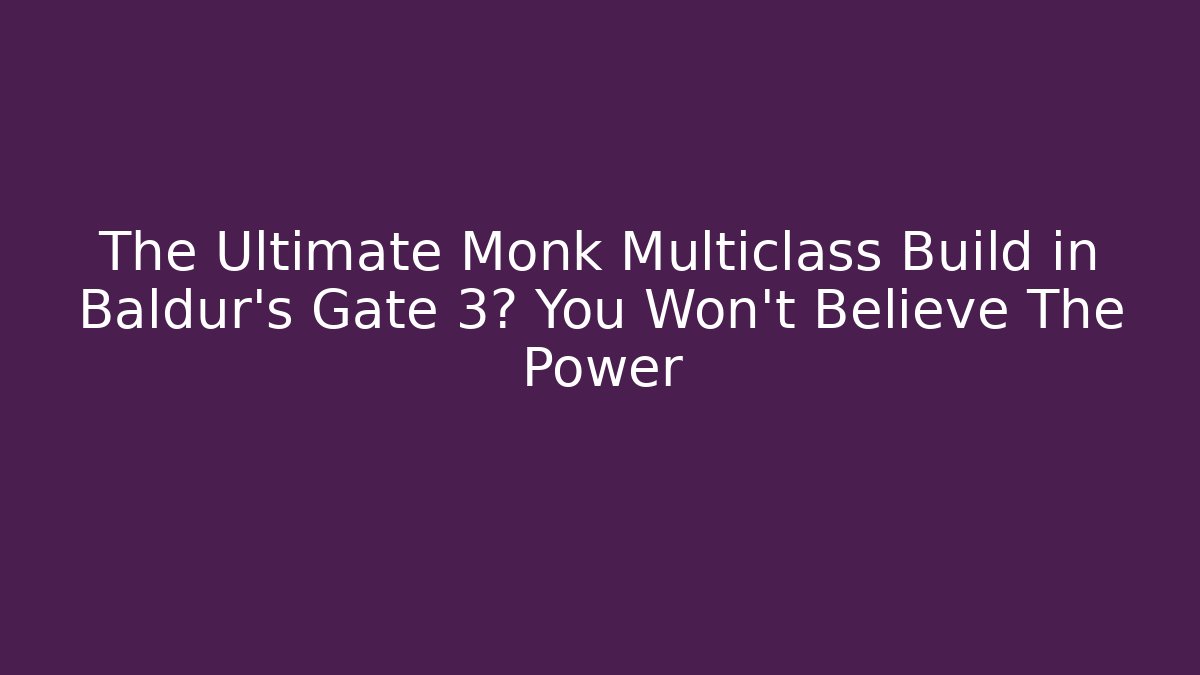 The Ultimate Monk Multiclass Build in Baldur's Gate 3? You Won't Believe The Power