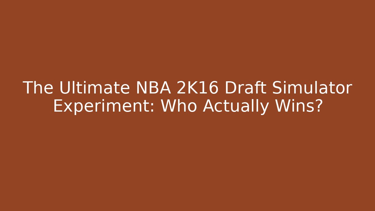 The Ultimate NBA 2K16 Draft Simulator Experiment: Who Actually Wins?