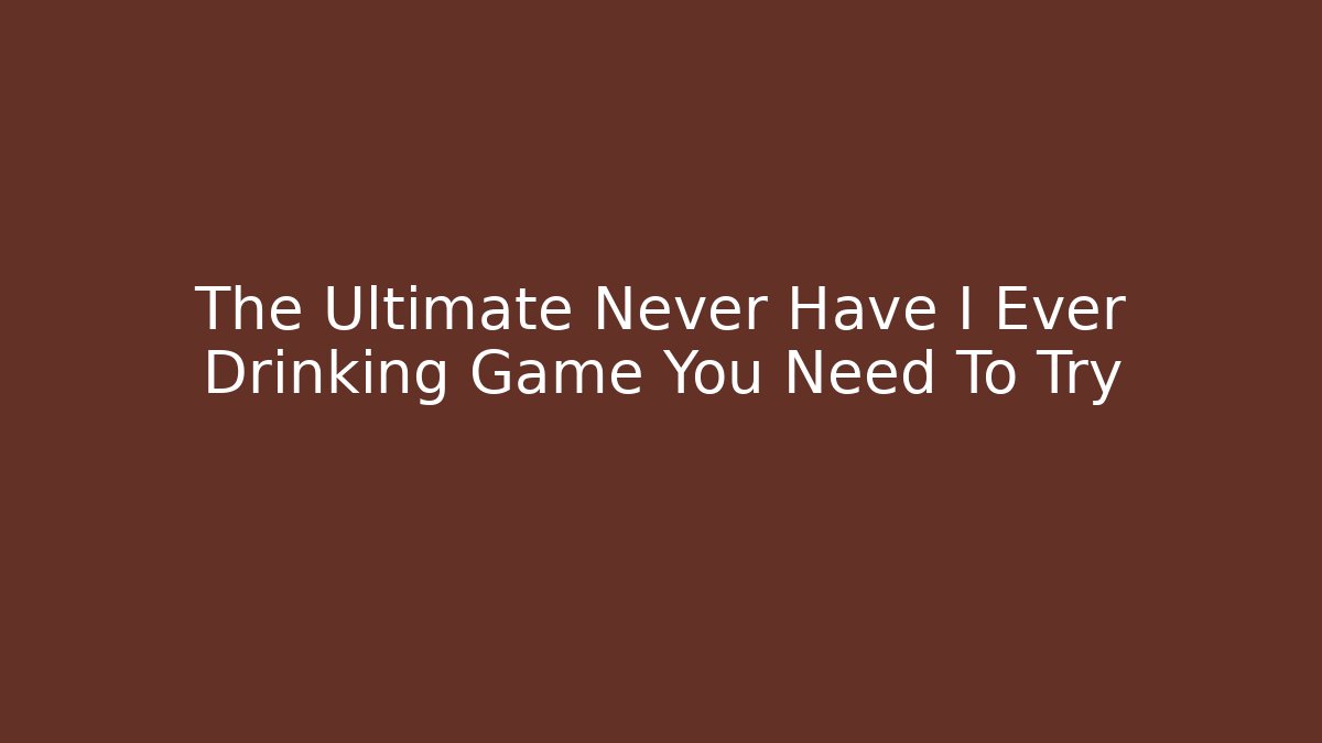 The Ultimate Never Have I Ever Drinking Game You Need To Try