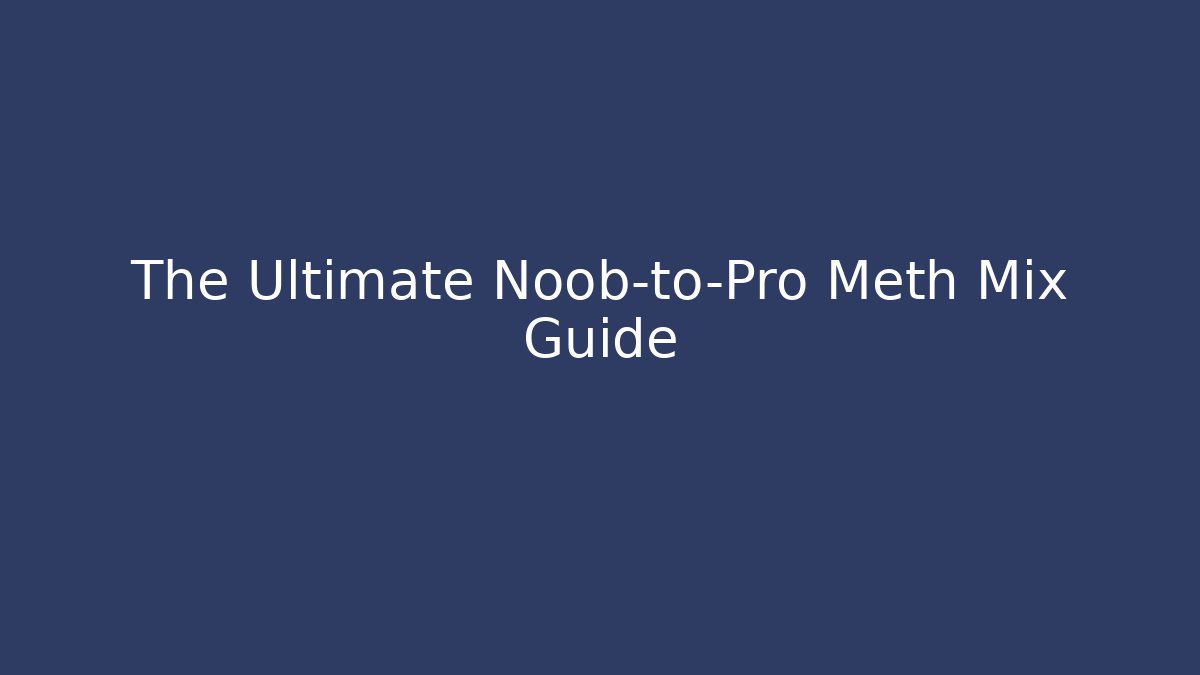 The Ultimate Noob-to-Pro Meth Mix Guide