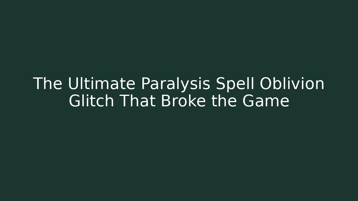 The Ultimate Paralysis Spell Oblivion Glitch That Broke the Game