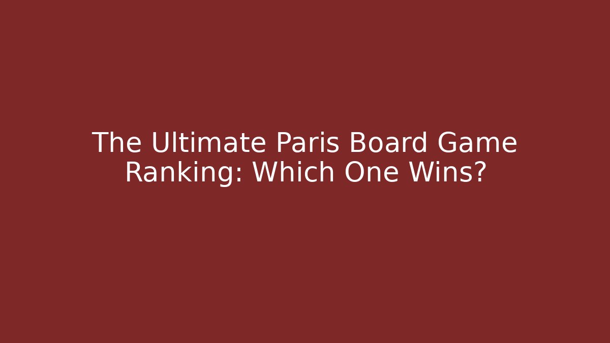 The Ultimate Paris Board Game Ranking: Which One Wins?