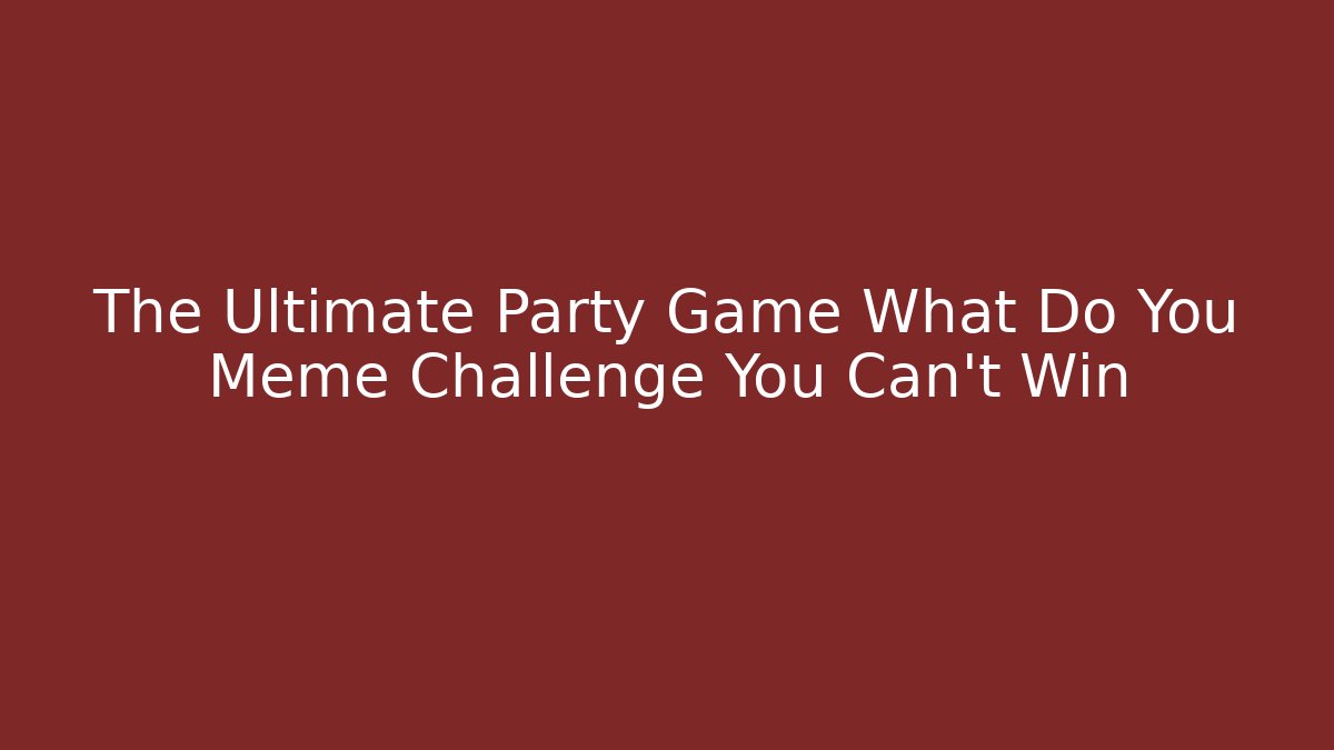 The Ultimate Party Game What Do You Meme Challenge You Can’t Win
