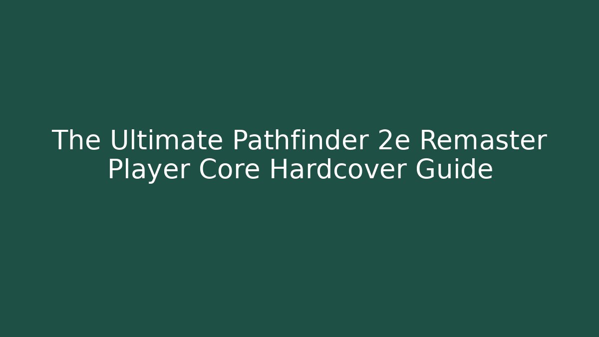 The Ultimate Pathfinder 2e Remaster Player Core Hardcover Guide