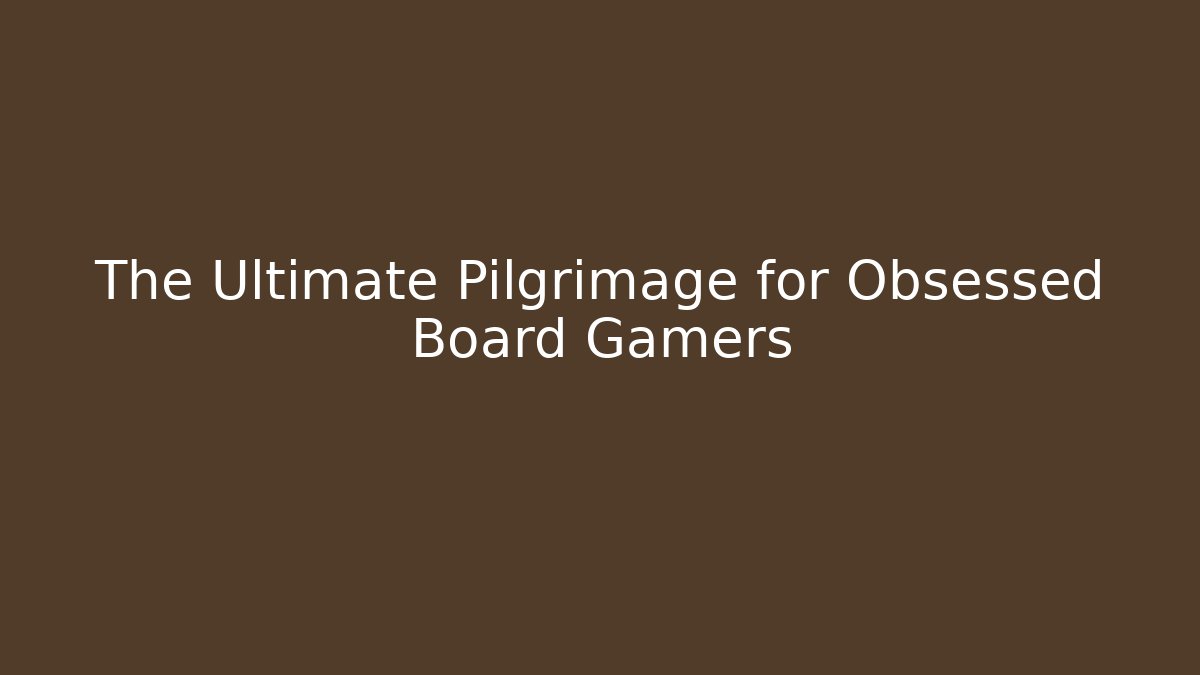 The Ultimate Pilgrimage for Obsessed Board Gamers
