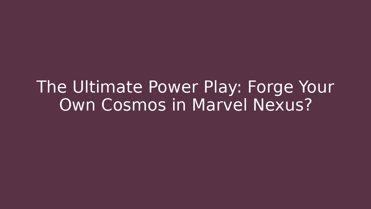 The Ultimate Power Play: Forge Your Own Cosmos in Marvel Nexus?