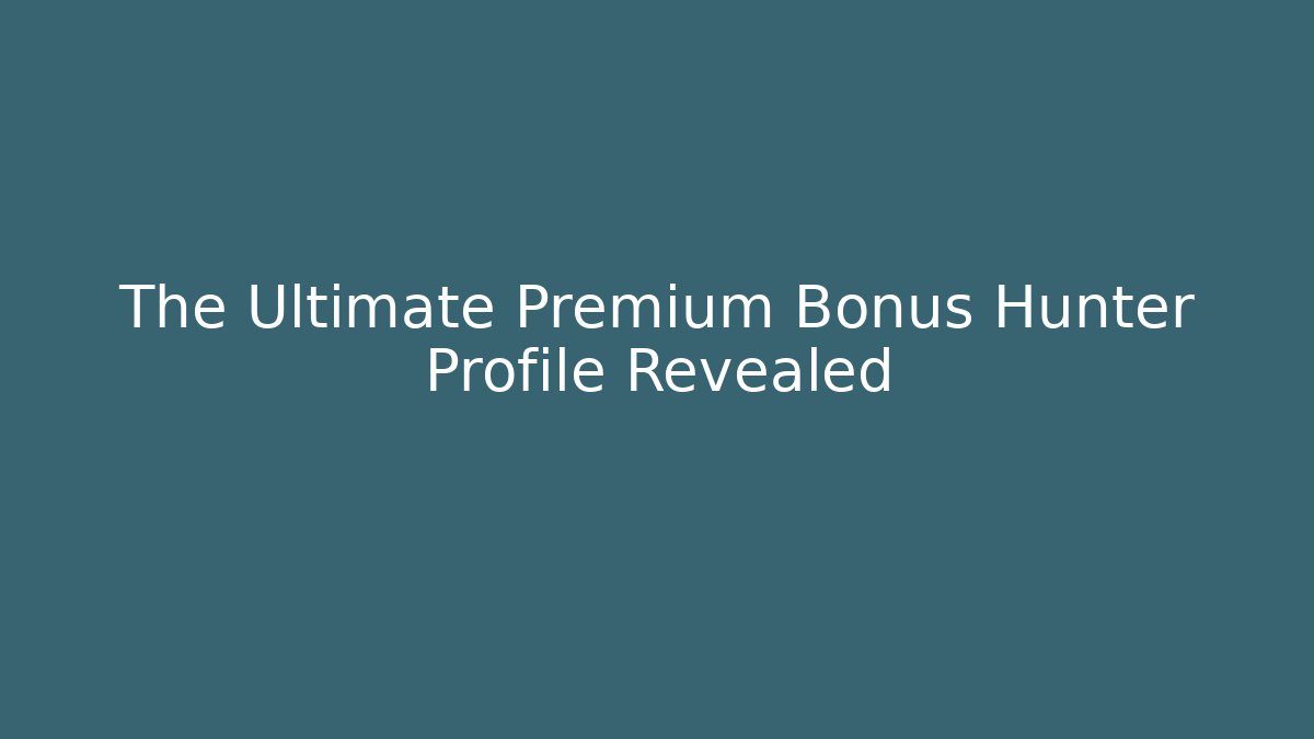 The Ultimate Premium Bonus Hunter Profile Revealed