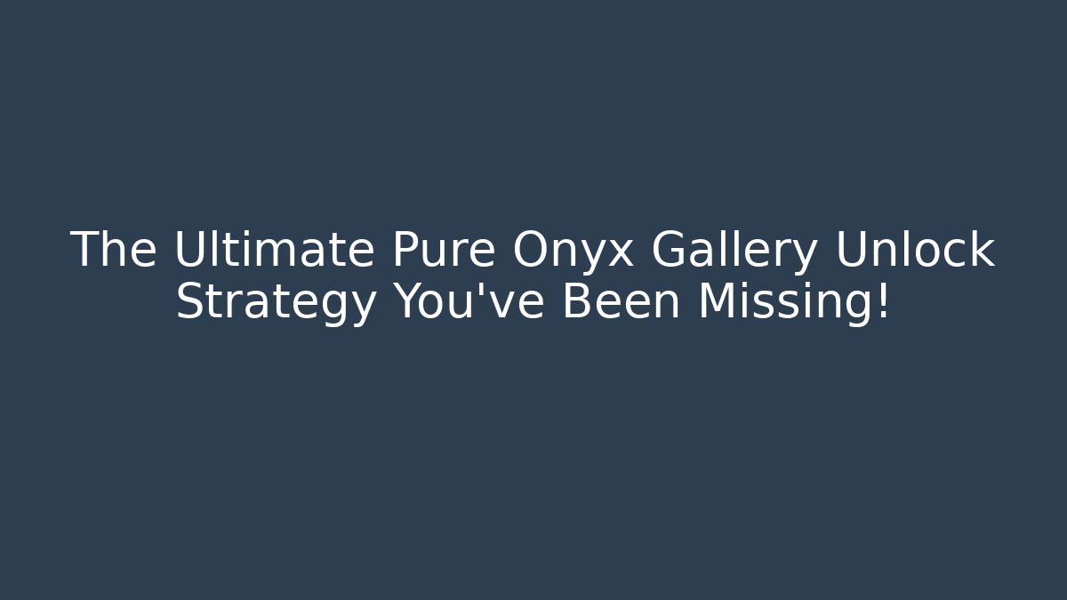 The Ultimate Pure Onyx Gallery Unlock Strategy You've Been Missing!