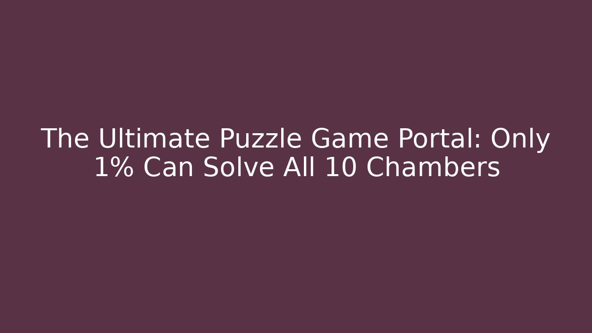 The Ultimate Puzzle Game Portal: Only 1% Can Solve All 10 Chambers