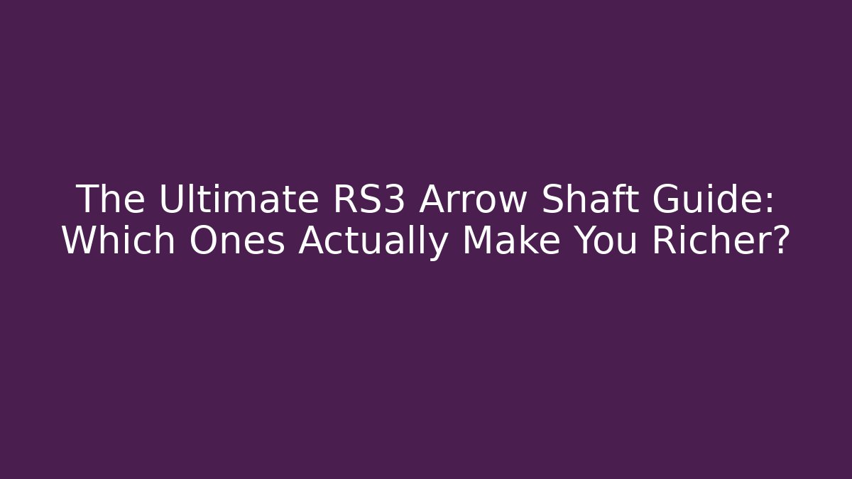 The Ultimate RS3 Arrow Shaft Guide: Which Ones Actually Make You Richer?