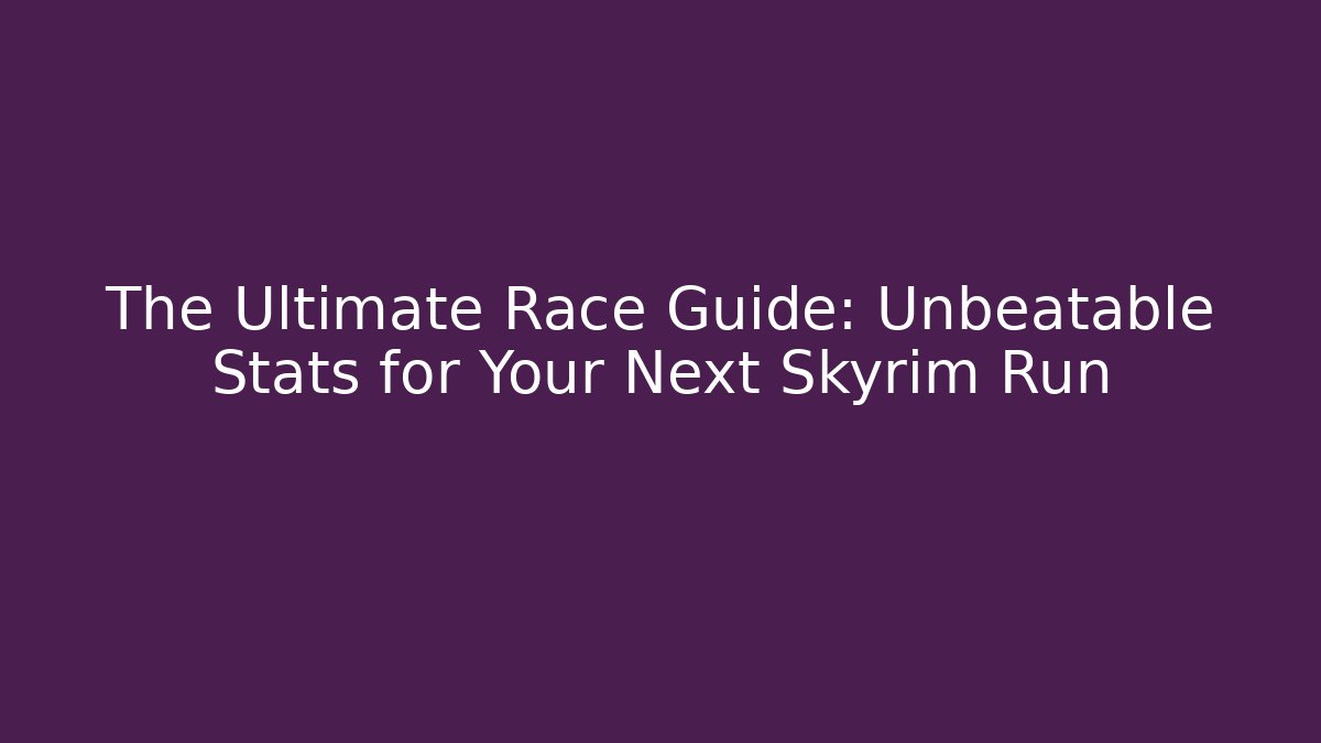 The Ultimate Race Guide: Unbeatable Stats for Your Next Skyrim Run