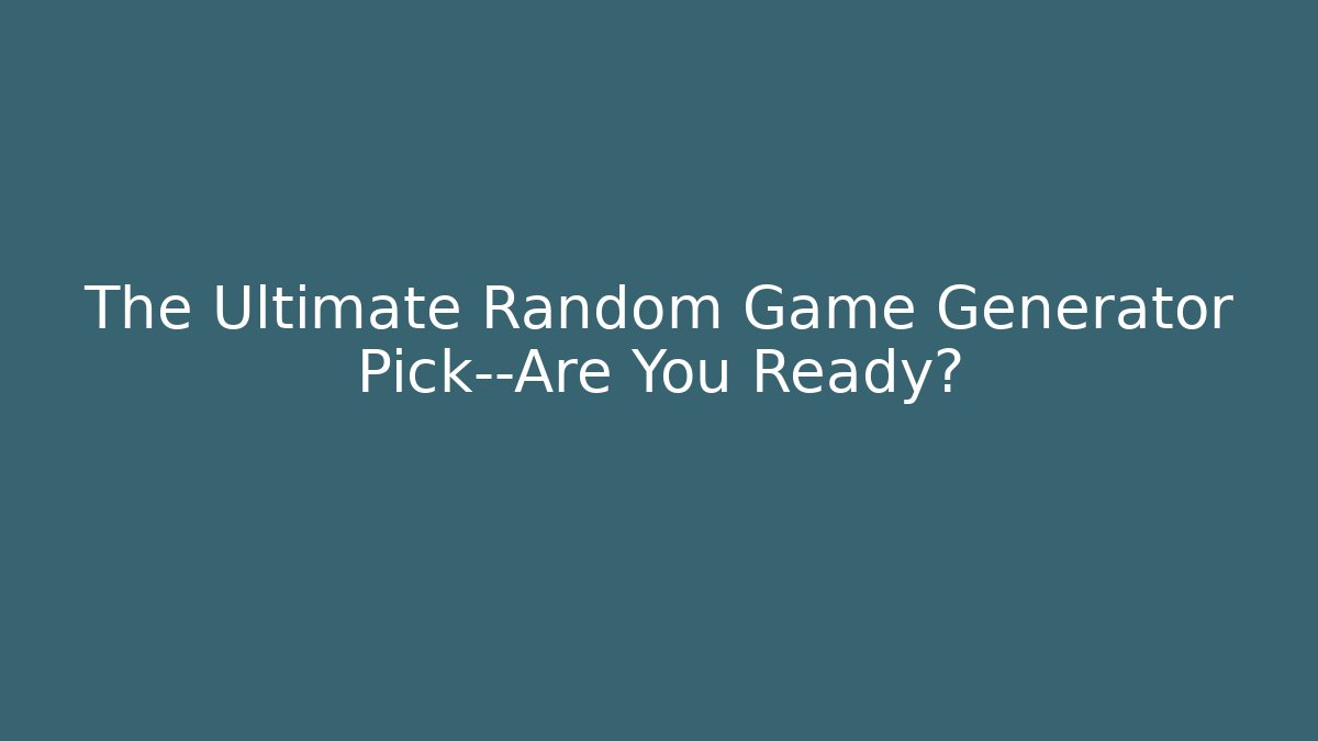 The Ultimate Random Game Generator Pick—Are You Ready?