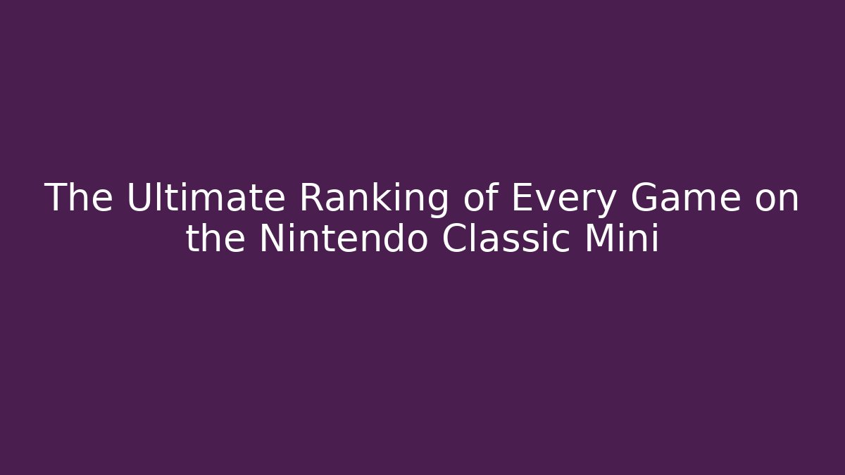 The Ultimate Ranking of Every Game on the Nintendo Classic Mini