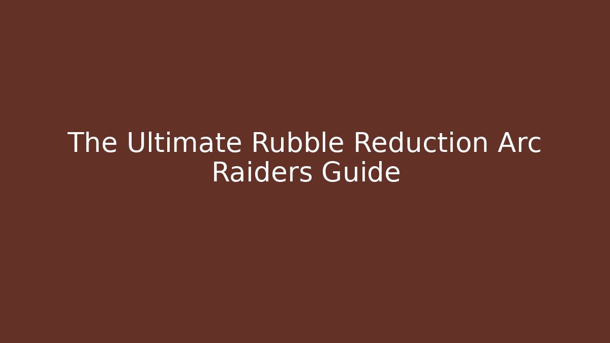 The Ultimate Rubble Reduction Arc Raiders Guide